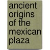 Ancient Origins of the Mexican Plaza door Susan Kline Morehead