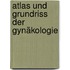 Atlas und Grundriss der Gynäkologie