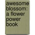 Awesome Blossom: A Flower Power Book