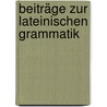 Beiträge Zur Lateinischen Grammatik by Alfred Kunze