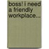 Boss! I Need a Friendly Workplace...