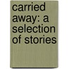 Carried Away: A Selection Of Stories by Alice Munro