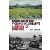 Colonialism and Violence in Zimbabwe door Heike Ingeborg Schmidt
