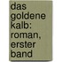 Das Goldene Kalb: Roman, Erster band