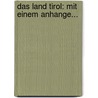 Das Land Tirol: Mit Einem Anhange... door Onbekend