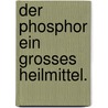 Der Phosphor ein grosses Heilmittel. door Gotthold Wilhelm Sorge