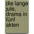 Die lange Jule, Drama in Fünf Akten