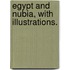 Egypt and Nubia, with illustrations.