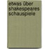 Etwas über Shakespeares Schauspiele