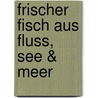 Frischer Fisch aus Fluss, See & Meer by Marlisa Szwillus
