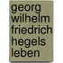 Georg Wilhelm Friedrich Hegels Leben