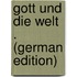 Gott Und Die Welt . (German Edition)