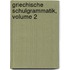 Griechische Schulgrammatik, Volume 2