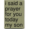 I Said a Prayer for You Today My Son door Freeman-Smith