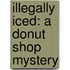 Illegally Iced: A Donut Shop Mystery