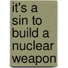It's a Sin to Build a Nuclear Weapon by Richard T. Mcsorley