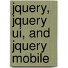Jquery, Jquery Ui, And Jquery Mobile by Phil Dutson