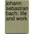 Johann Sebastian Bach: Life And Work