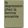 La Depression Chez La Femme Enceinte door Céline Nohra