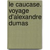 Le Caucase. Voyage d'Alexandre Dumas by Fils Alexandre Dumas