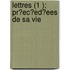 Lettres (1 ); Pr?ec?ed?ees De Sa Vie