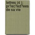 Lettres (4 ); Pr?ec?ed?ees De Sa Vie