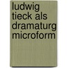 Ludwig Tieck als Dramaturg microform door Bischoff
