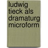 Ludwig Tieck als Dramaturg microform door Bischoff