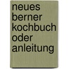 Neues Berner Kochbuch Oder Anleitung by Rytz Lina