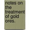 Notes on the Treatment of Gold Ores. door Florence O'Driscoll