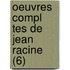 Oeuvres Compl Tes de Jean Racine (6)