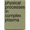Physical Processes in Complex Plasma door Slobodan Mitic