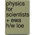 Physics for Scientists + Ewa H/W Loe
