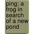 Ping: A Frog In Search Of A New Pond
