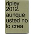 Ripley 2012. Aunque Usted No Lo Crea