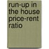 Run-Up in the House Price-Rent Ratio