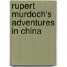 Rupert Murdoch's Adventures In China by Bruce Dover