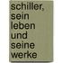 Schiller, sein Leben und seine Werke