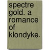 Spectre Gold. A romance of Klondyke. door Headon Hill