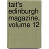 Tait's Edinburgh Magazine, Volume 12 by Unknown