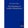 The Chemistry of Leather Manufacture by John Arthur Wilson