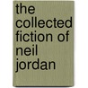 The Collected Fiction Of Neil Jordan by Neil Jordan