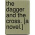 The Dagger and the Cross. [A novel.]