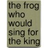 The Frog Who Would Sing for the King