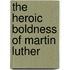 The Heroic Boldness of Martin Luther