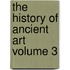 The History Of Ancient Art  Volume 3