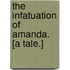 The Infatuation of Amanda. [A tale.]