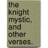 The Knight Mystic, and other verses.