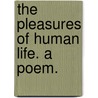 The Pleasures of Human Life. a Poem. by Anna Vardill