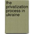 The Privatization Process in Ukraine